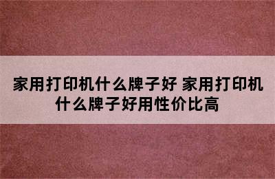 家用打印机什么牌子好 家用打印机什么牌子好用性价比高